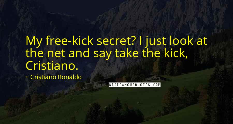 Cristiano Ronaldo Quotes: My free-kick secret? I just look at the net and say take the kick, Cristiano.