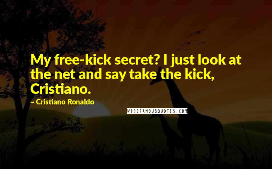 Cristiano Ronaldo Quotes: My free-kick secret? I just look at the net and say take the kick, Cristiano.