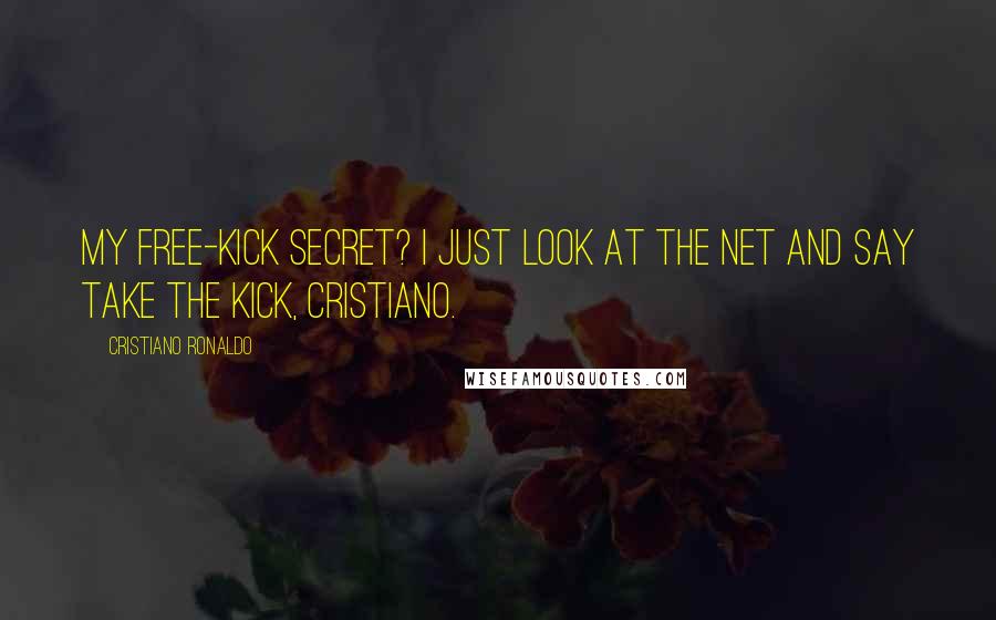 Cristiano Ronaldo Quotes: My free-kick secret? I just look at the net and say take the kick, Cristiano.