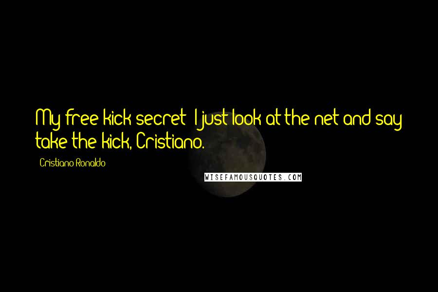Cristiano Ronaldo Quotes: My free-kick secret? I just look at the net and say take the kick, Cristiano.