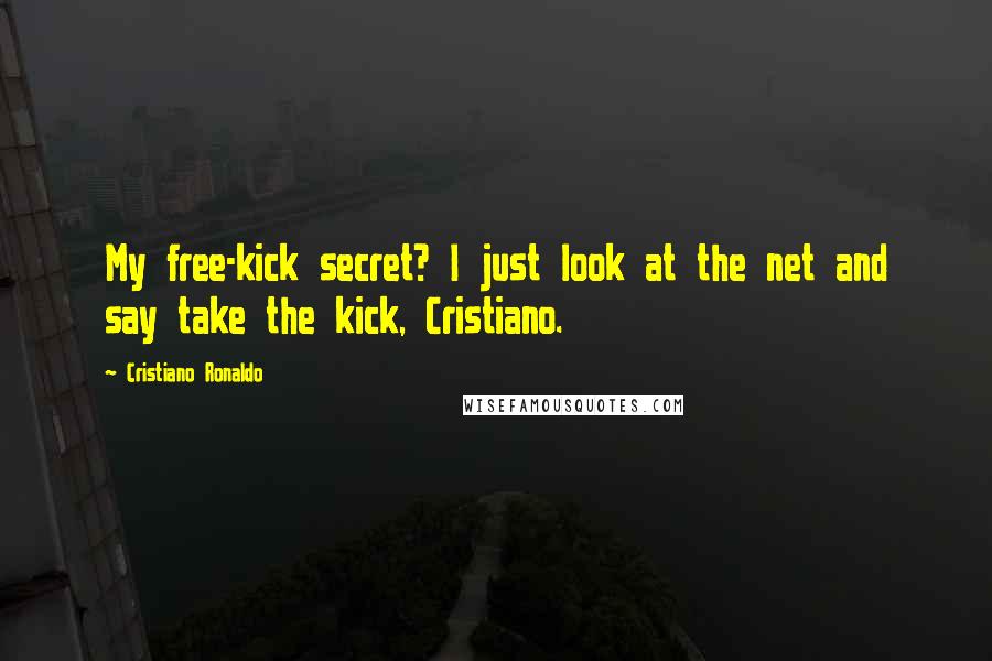 Cristiano Ronaldo Quotes: My free-kick secret? I just look at the net and say take the kick, Cristiano.
