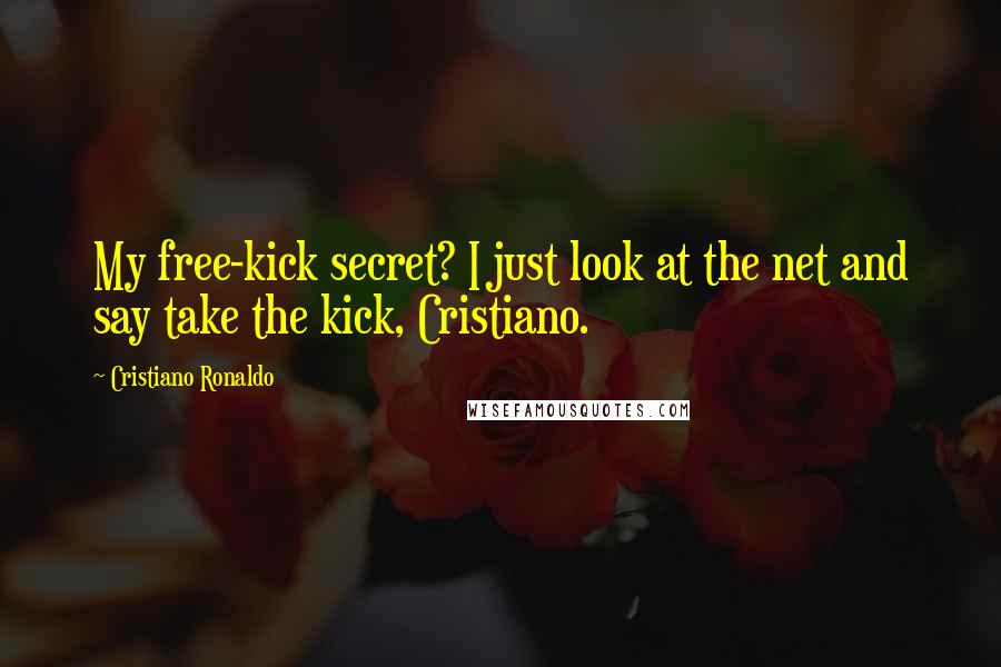 Cristiano Ronaldo Quotes: My free-kick secret? I just look at the net and say take the kick, Cristiano.