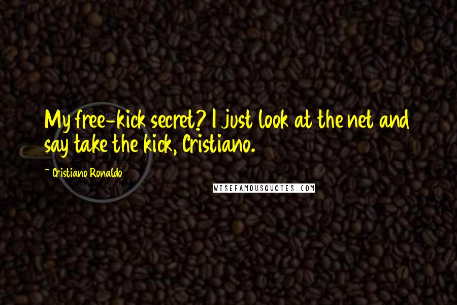 Cristiano Ronaldo Quotes: My free-kick secret? I just look at the net and say take the kick, Cristiano.