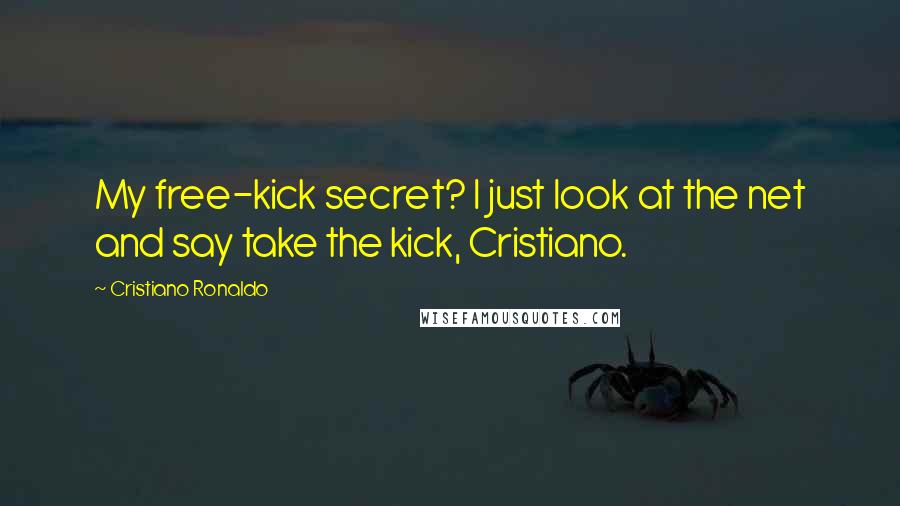 Cristiano Ronaldo Quotes: My free-kick secret? I just look at the net and say take the kick, Cristiano.