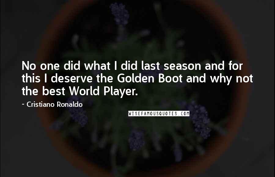 Cristiano Ronaldo Quotes: No one did what I did last season and for this I deserve the Golden Boot and why not the best World Player.