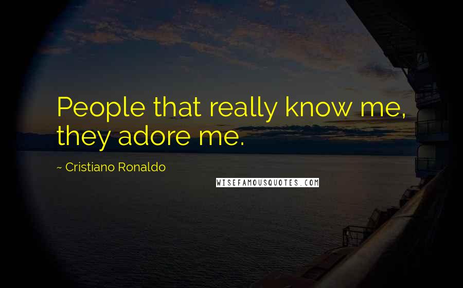 Cristiano Ronaldo Quotes: People that really know me, they adore me.