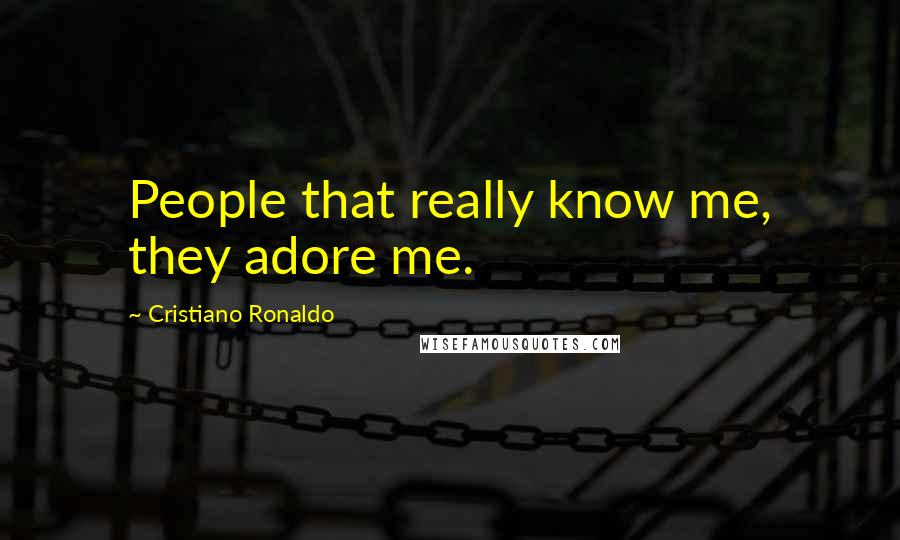 Cristiano Ronaldo Quotes: People that really know me, they adore me.