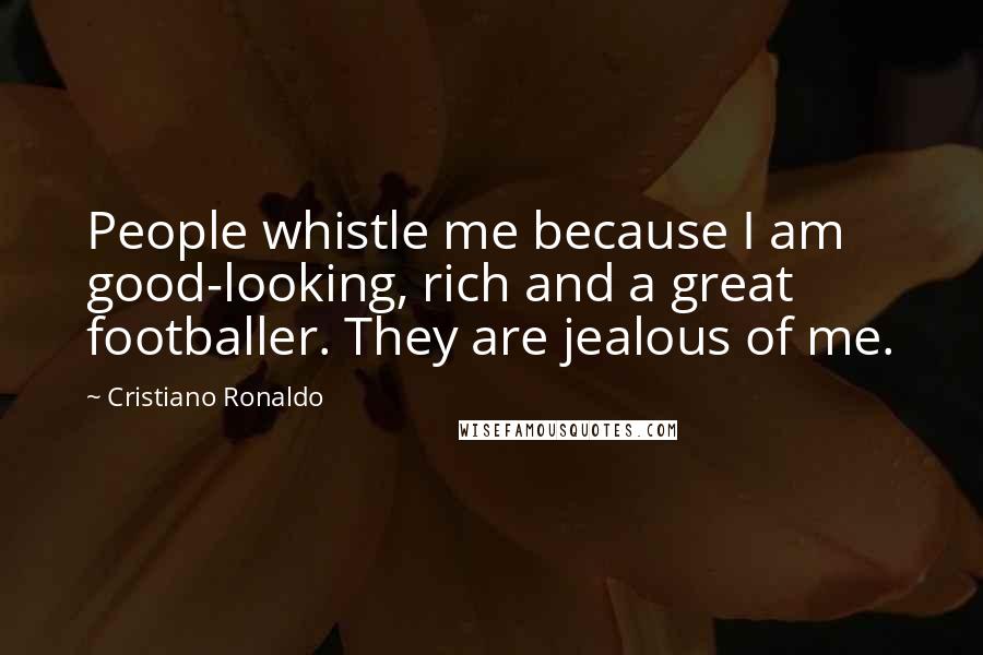 Cristiano Ronaldo Quotes: People whistle me because I am good-looking, rich and a great footballer. They are jealous of me.