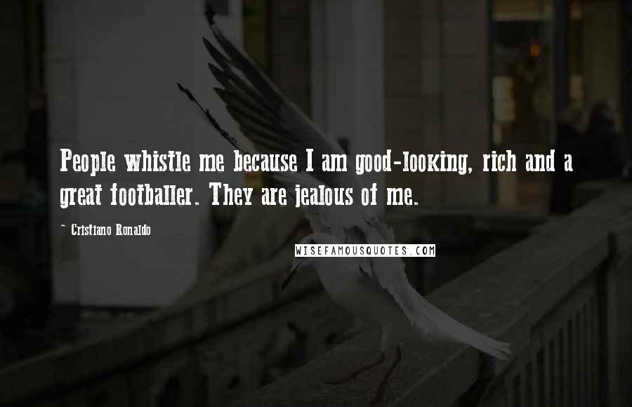 Cristiano Ronaldo Quotes: People whistle me because I am good-looking, rich and a great footballer. They are jealous of me.