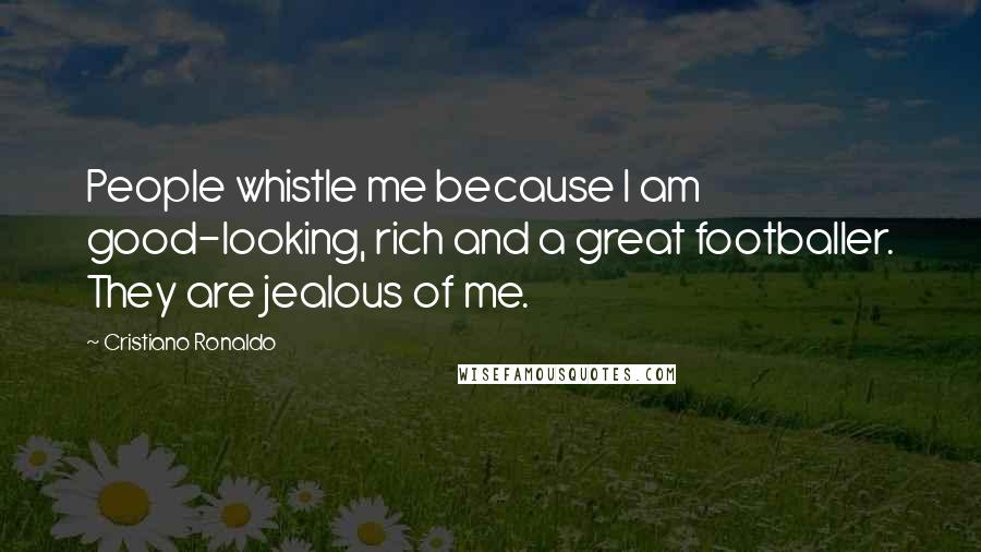 Cristiano Ronaldo Quotes: People whistle me because I am good-looking, rich and a great footballer. They are jealous of me.