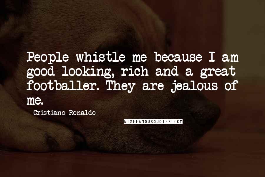 Cristiano Ronaldo Quotes: People whistle me because I am good-looking, rich and a great footballer. They are jealous of me.