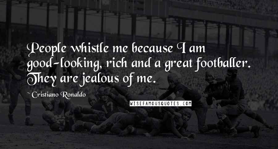 Cristiano Ronaldo Quotes: People whistle me because I am good-looking, rich and a great footballer. They are jealous of me.