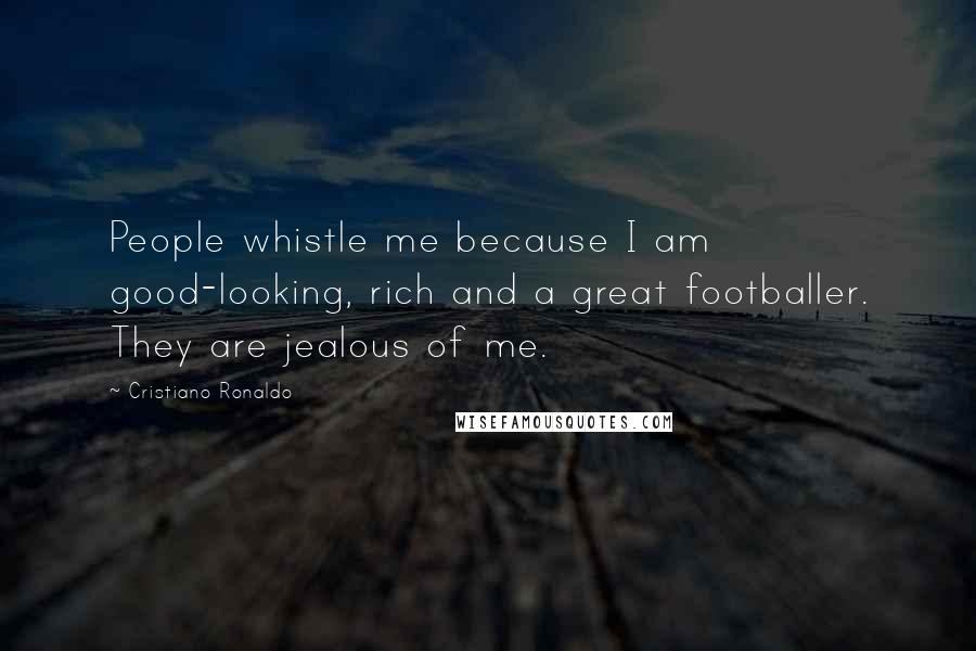 Cristiano Ronaldo Quotes: People whistle me because I am good-looking, rich and a great footballer. They are jealous of me.