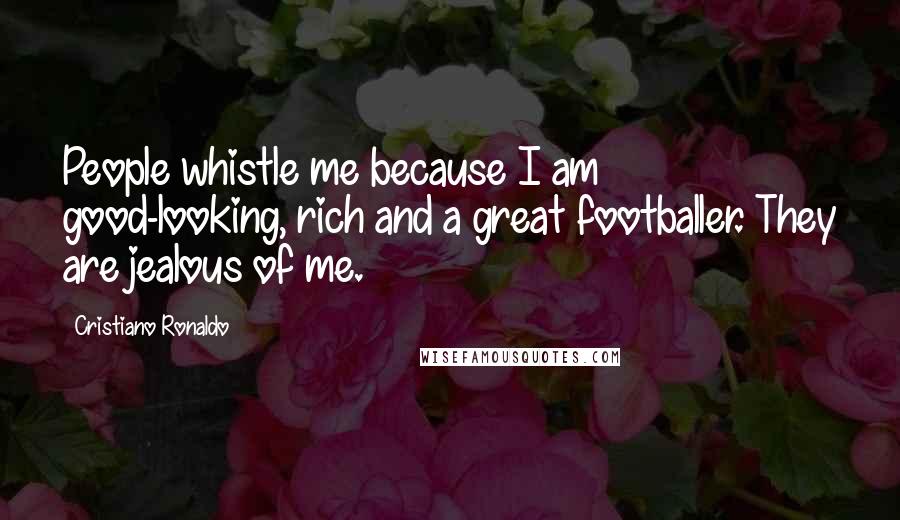 Cristiano Ronaldo Quotes: People whistle me because I am good-looking, rich and a great footballer. They are jealous of me.