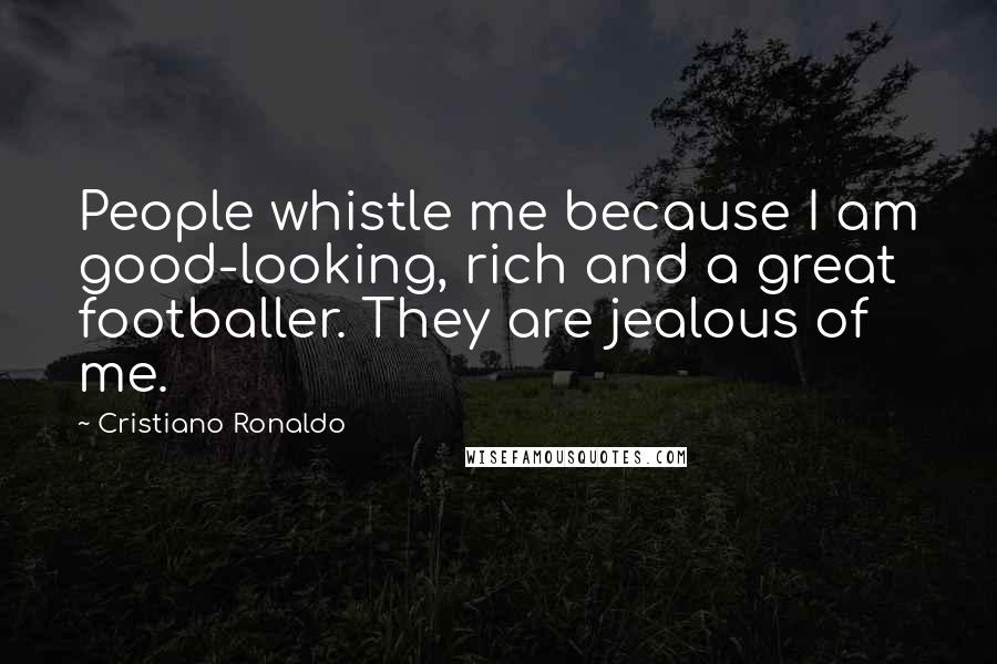 Cristiano Ronaldo Quotes: People whistle me because I am good-looking, rich and a great footballer. They are jealous of me.