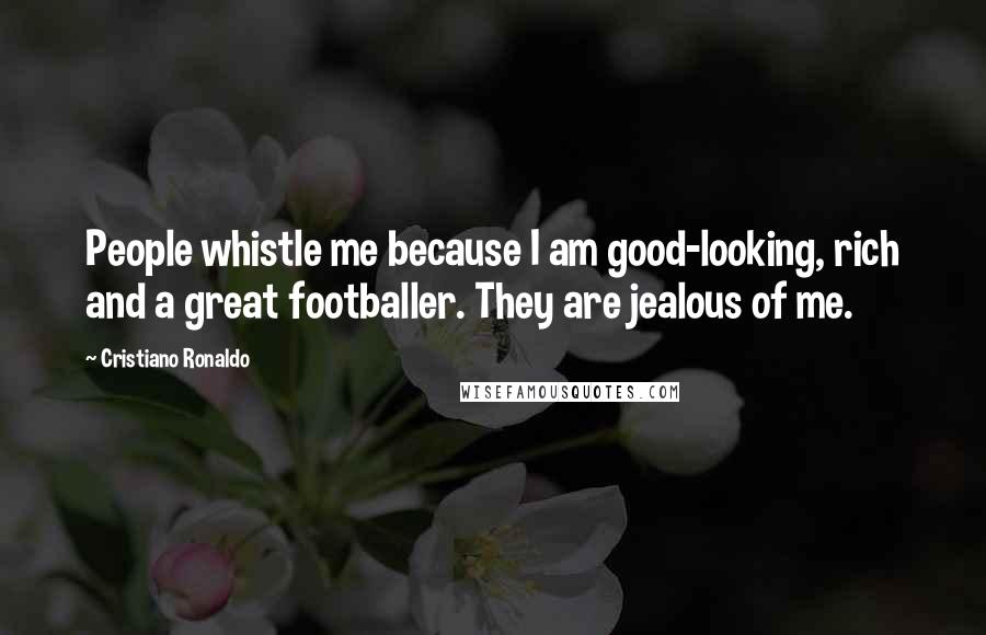 Cristiano Ronaldo Quotes: People whistle me because I am good-looking, rich and a great footballer. They are jealous of me.