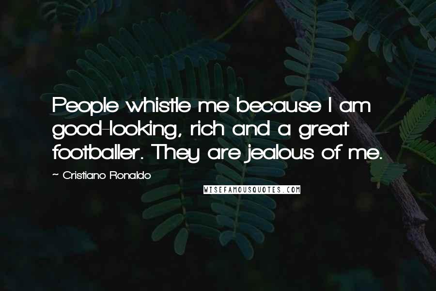 Cristiano Ronaldo Quotes: People whistle me because I am good-looking, rich and a great footballer. They are jealous of me.