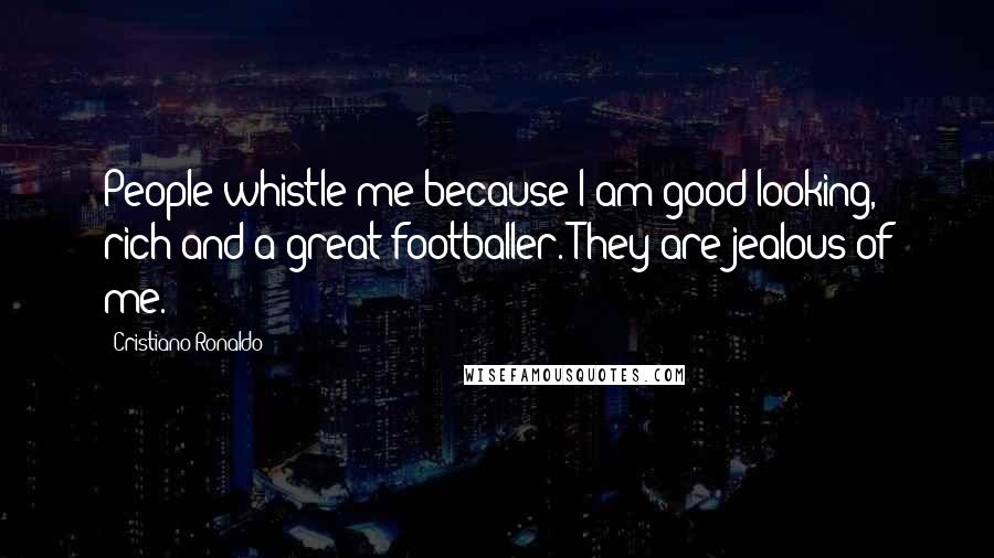 Cristiano Ronaldo Quotes: People whistle me because I am good-looking, rich and a great footballer. They are jealous of me.