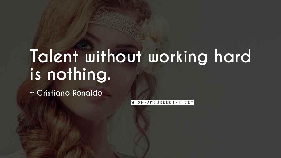 Cristiano Ronaldo Quotes: Talent without working hard is nothing.