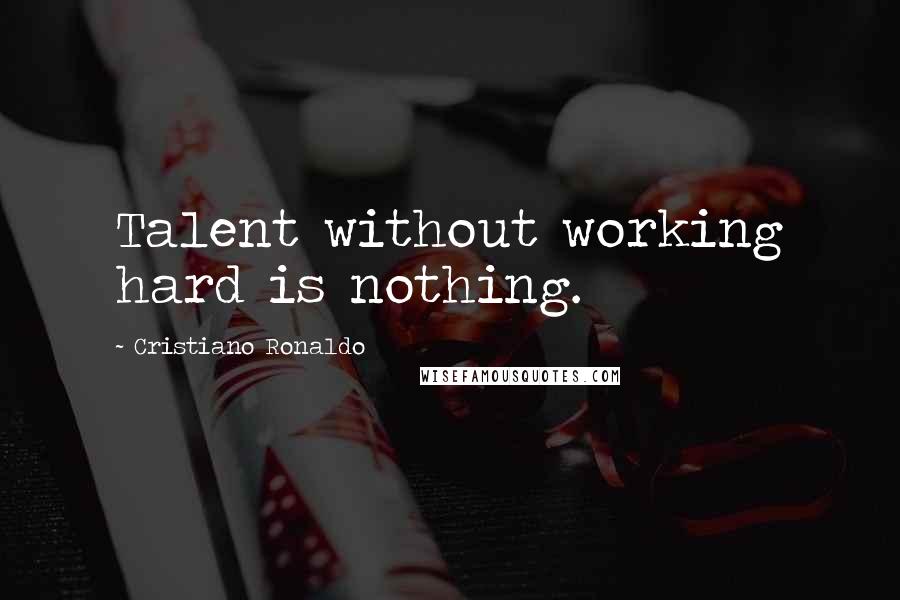 Cristiano Ronaldo Quotes: Talent without working hard is nothing.