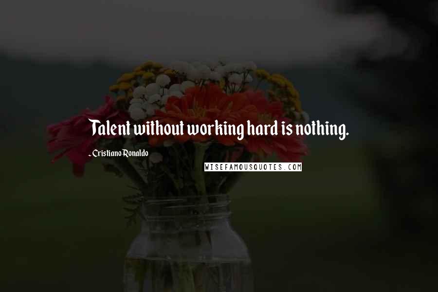 Cristiano Ronaldo Quotes: Talent without working hard is nothing.