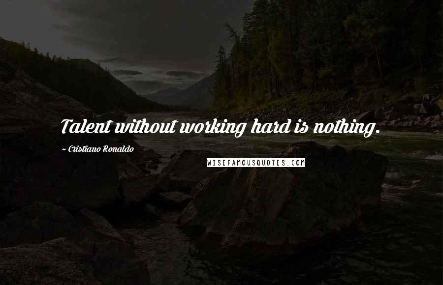 Cristiano Ronaldo Quotes: Talent without working hard is nothing.