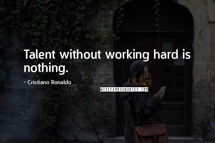 Cristiano Ronaldo Quotes: Talent without working hard is nothing.