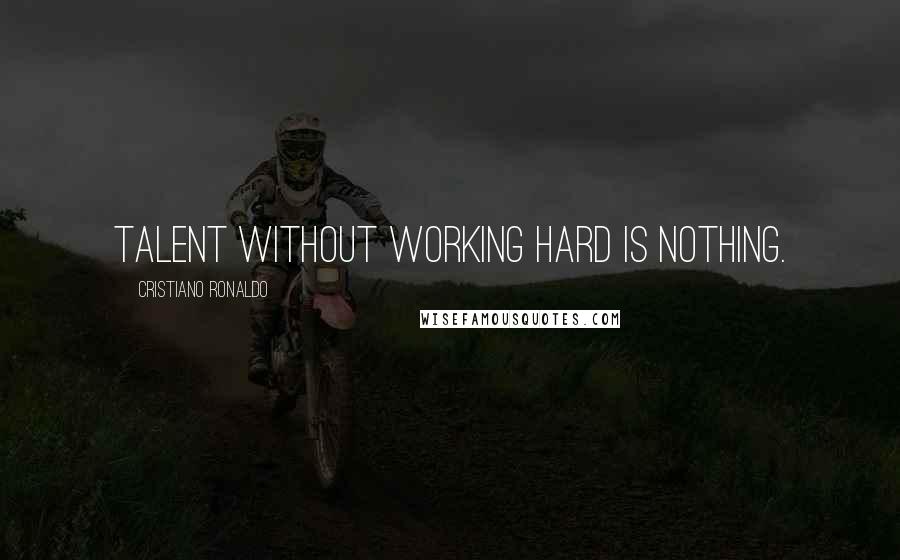 Cristiano Ronaldo Quotes: Talent without working hard is nothing.