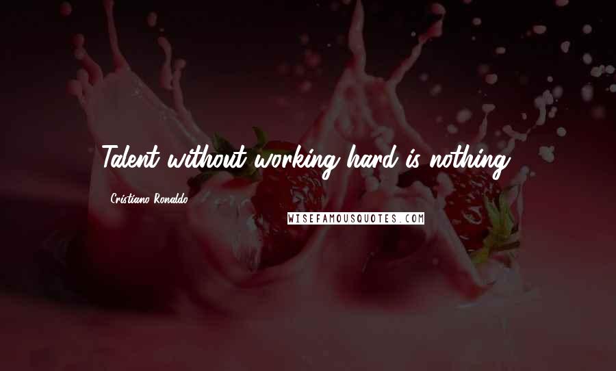 Cristiano Ronaldo Quotes: Talent without working hard is nothing.