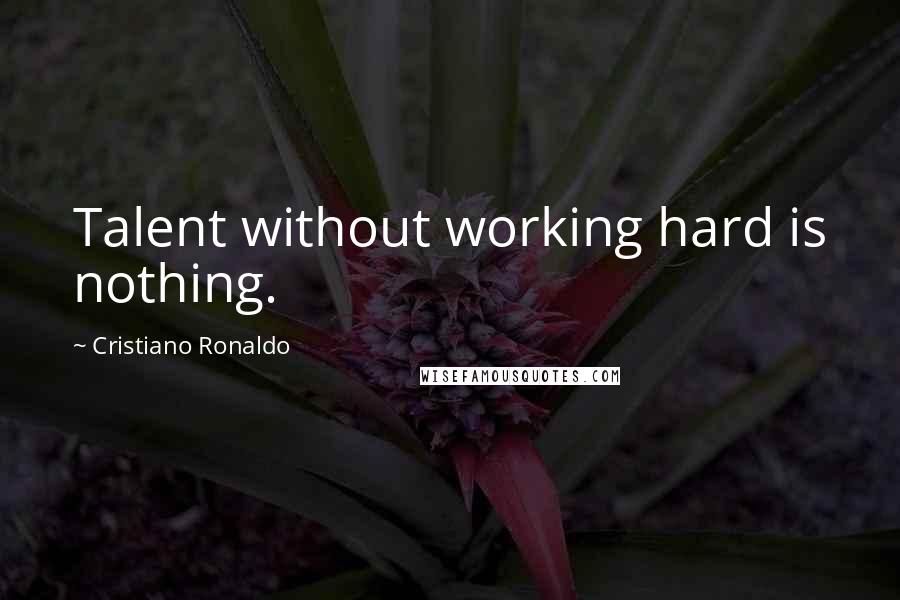 Cristiano Ronaldo Quotes: Talent without working hard is nothing.