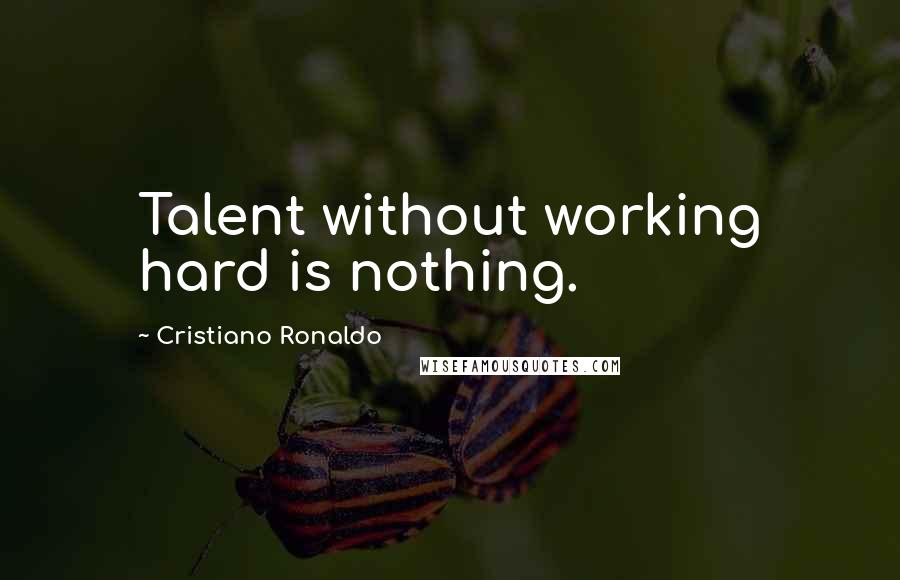 Cristiano Ronaldo Quotes: Talent without working hard is nothing.