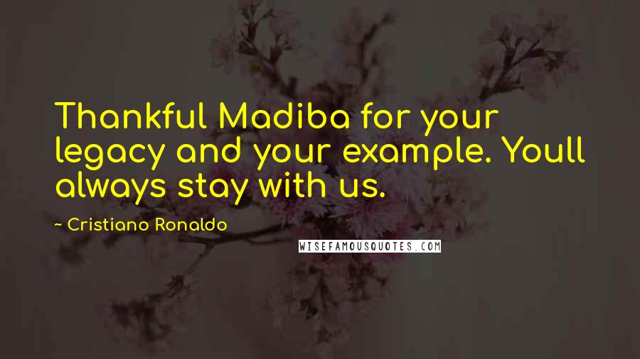 Cristiano Ronaldo Quotes: Thankful Madiba for your legacy and your example. Youll always stay with us.