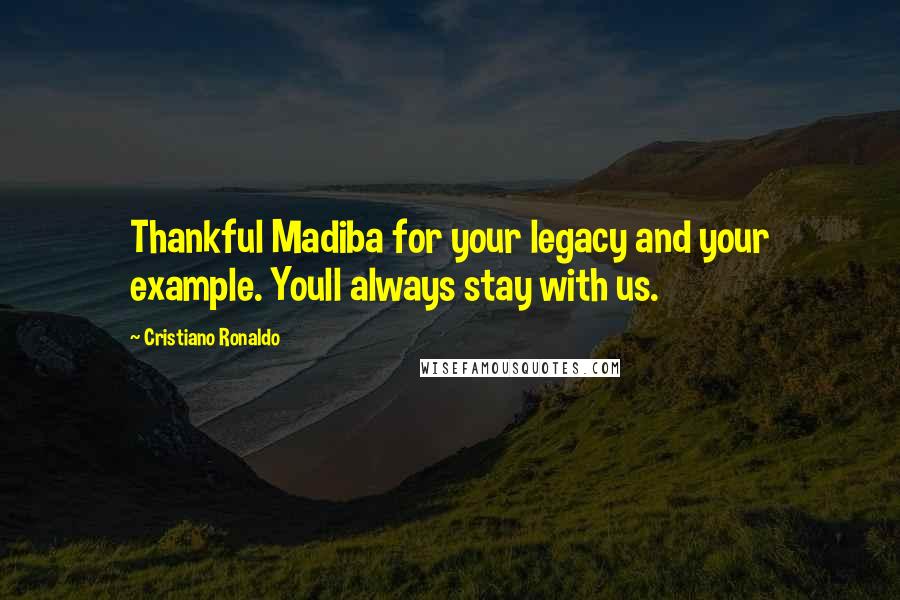 Cristiano Ronaldo Quotes: Thankful Madiba for your legacy and your example. Youll always stay with us.