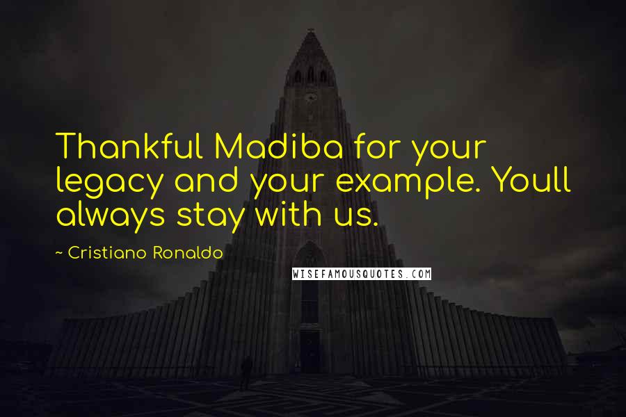 Cristiano Ronaldo Quotes: Thankful Madiba for your legacy and your example. Youll always stay with us.