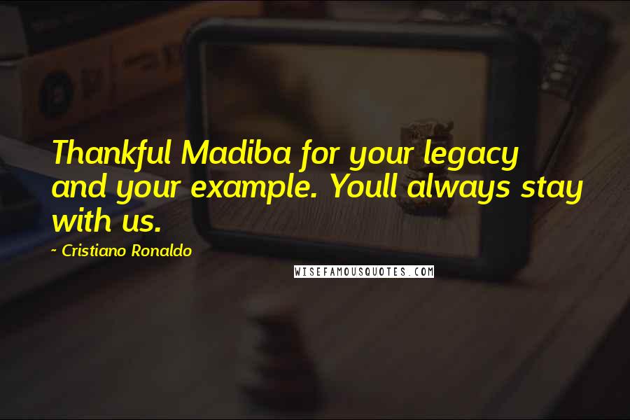 Cristiano Ronaldo Quotes: Thankful Madiba for your legacy and your example. Youll always stay with us.