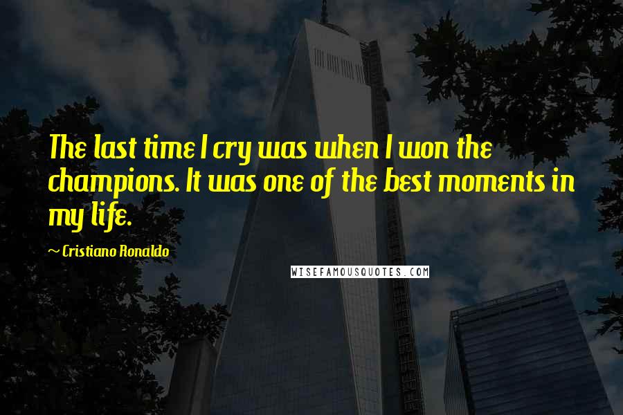 Cristiano Ronaldo Quotes: The last time I cry was when I won the champions. It was one of the best moments in my life.