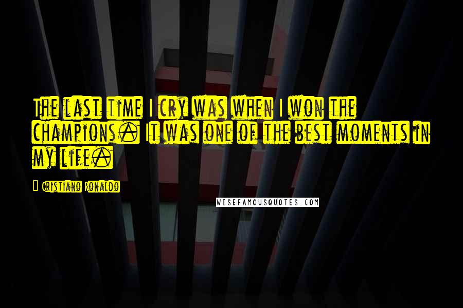 Cristiano Ronaldo Quotes: The last time I cry was when I won the champions. It was one of the best moments in my life.