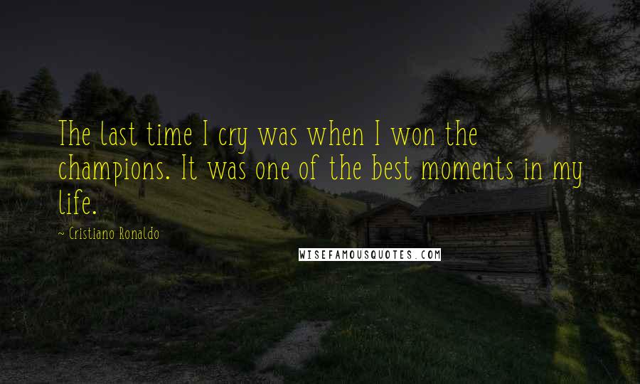 Cristiano Ronaldo Quotes: The last time I cry was when I won the champions. It was one of the best moments in my life.