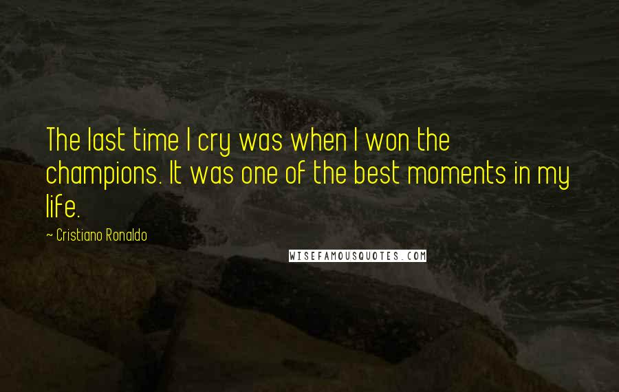 Cristiano Ronaldo Quotes: The last time I cry was when I won the champions. It was one of the best moments in my life.