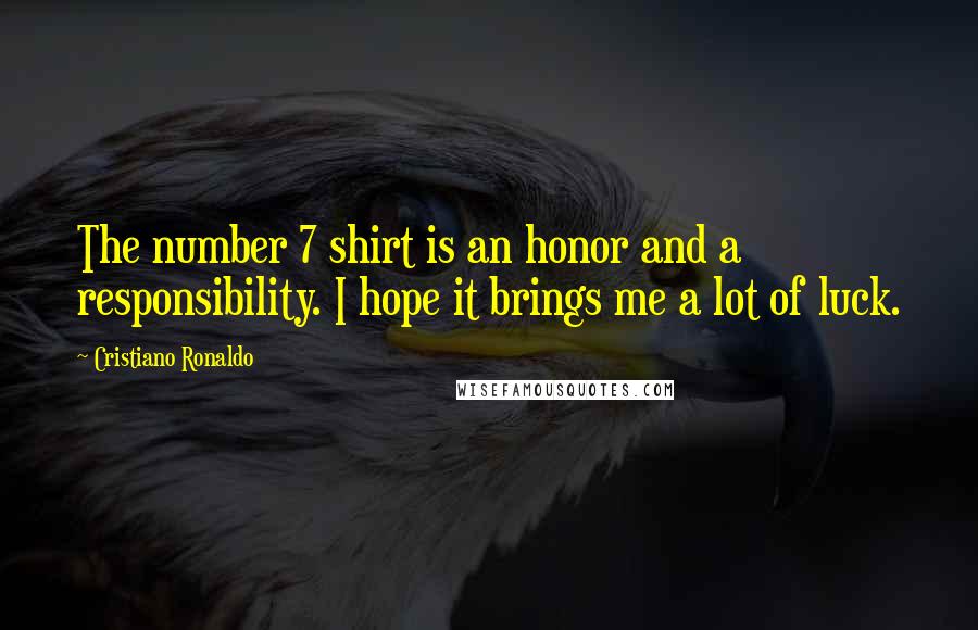 Cristiano Ronaldo Quotes: The number 7 shirt is an honor and a responsibility. I hope it brings me a lot of luck.