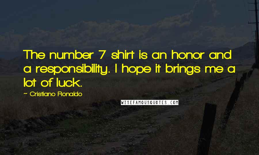 Cristiano Ronaldo Quotes: The number 7 shirt is an honor and a responsibility. I hope it brings me a lot of luck.