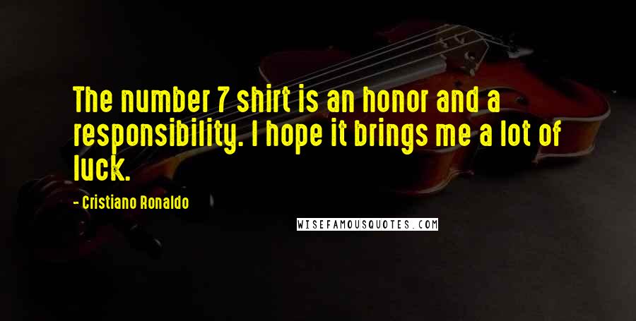 Cristiano Ronaldo Quotes: The number 7 shirt is an honor and a responsibility. I hope it brings me a lot of luck.