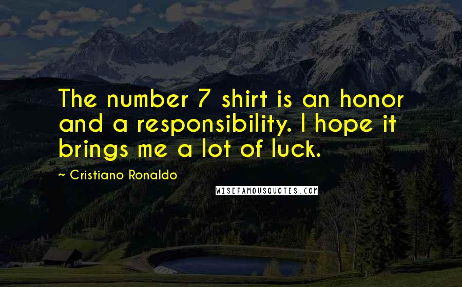 Cristiano Ronaldo Quotes: The number 7 shirt is an honor and a responsibility. I hope it brings me a lot of luck.