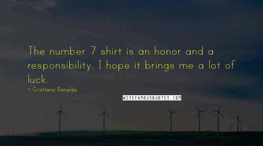 Cristiano Ronaldo Quotes: The number 7 shirt is an honor and a responsibility. I hope it brings me a lot of luck.