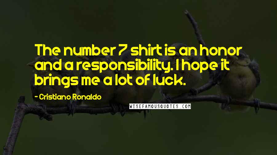 Cristiano Ronaldo Quotes: The number 7 shirt is an honor and a responsibility. I hope it brings me a lot of luck.