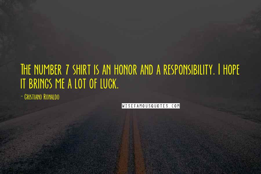 Cristiano Ronaldo Quotes: The number 7 shirt is an honor and a responsibility. I hope it brings me a lot of luck.