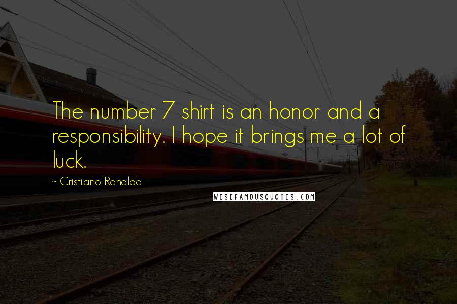 Cristiano Ronaldo Quotes: The number 7 shirt is an honor and a responsibility. I hope it brings me a lot of luck.