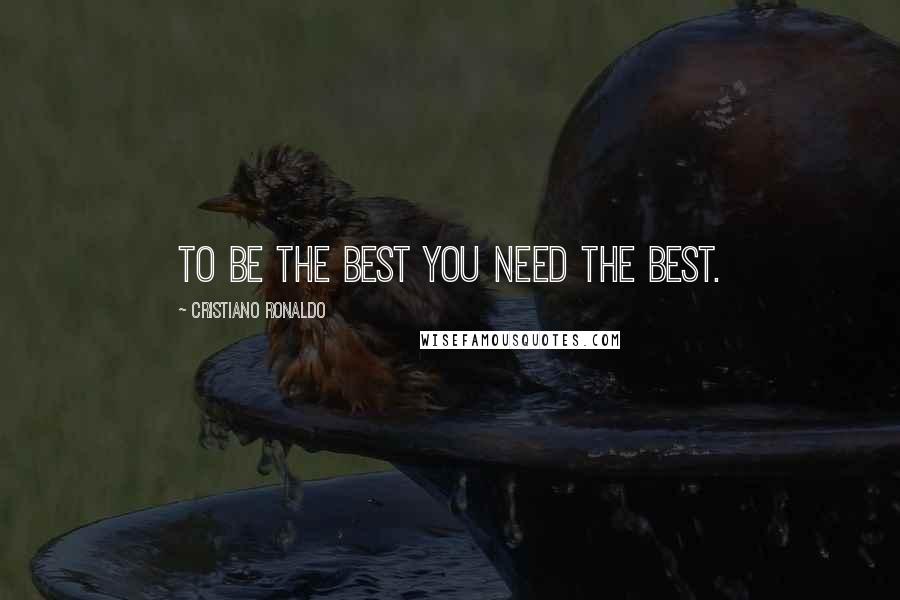 Cristiano Ronaldo Quotes: To Be The Best You Need The Best.