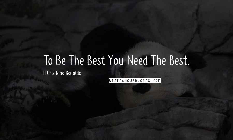Cristiano Ronaldo Quotes: To Be The Best You Need The Best.