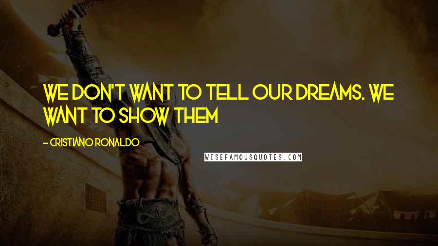 Cristiano Ronaldo Quotes: We don't want to tell our dreams. We want to show them